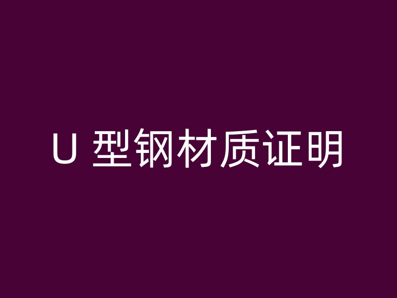 U 型鋼材質(zhì)證明