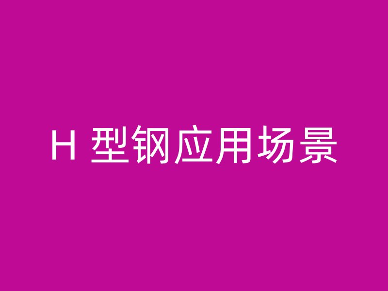 H 型鋼應(yīng)用場景