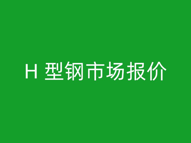 H 型鋼市場報價