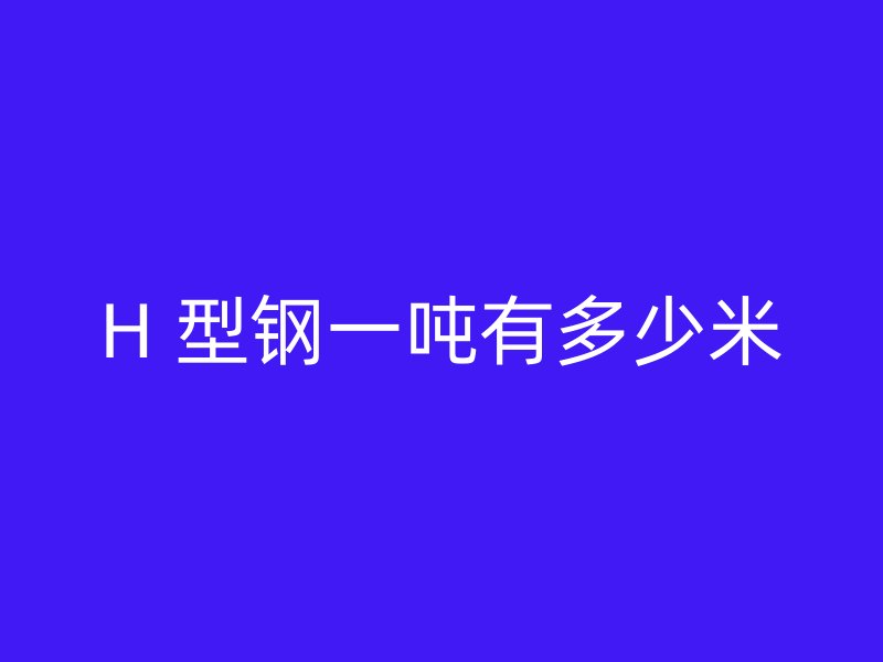 H 型鋼一噸有多少米