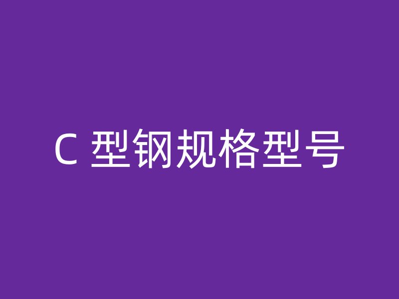 C 型鋼規(guī)格型號(hào)