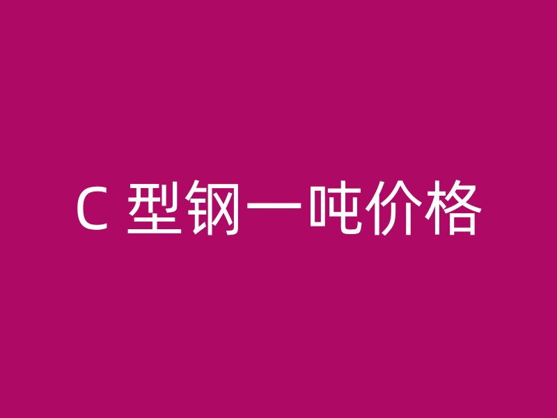 C 型鋼一噸價(jià)格