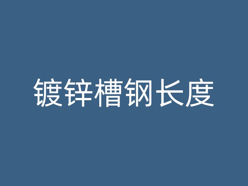 鍍鋅槽鋼長(zhǎng)度