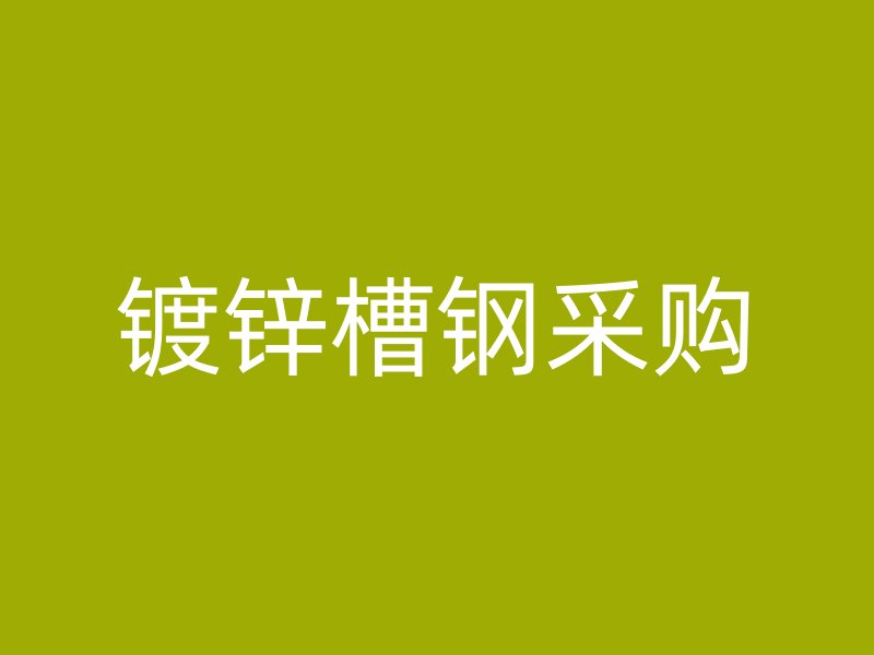 鍍鋅槽鋼采購(gòu)