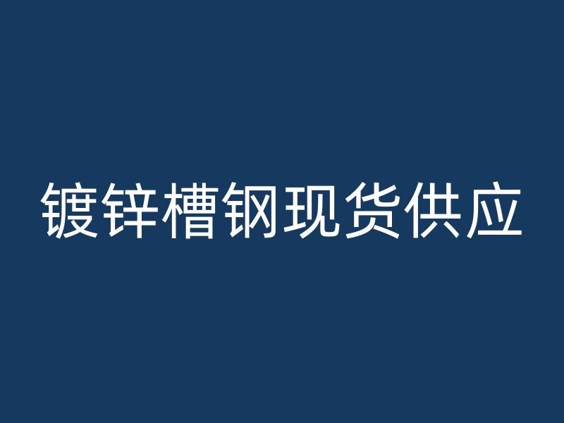 鍍鋅槽鋼現(xiàn)貨供應(yīng)