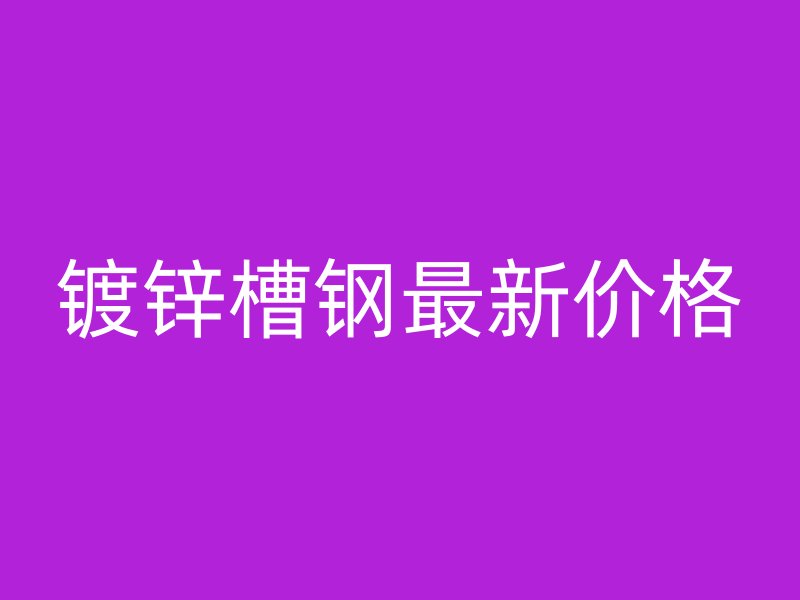 鍍鋅槽鋼最新價(jià)格