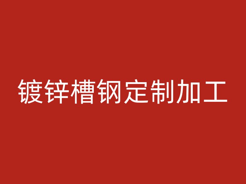 鍍鋅槽鋼定制加工