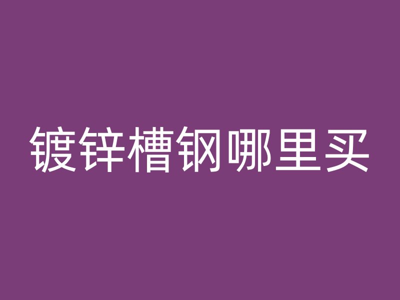 鍍鋅槽鋼哪里買