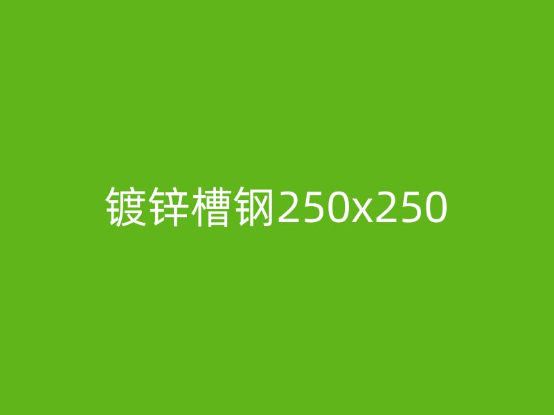 鍍鋅槽鋼250x250