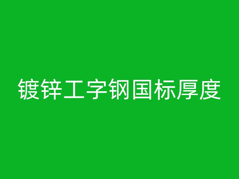 鍍鋅工字鋼國(guó)標(biāo)厚度
