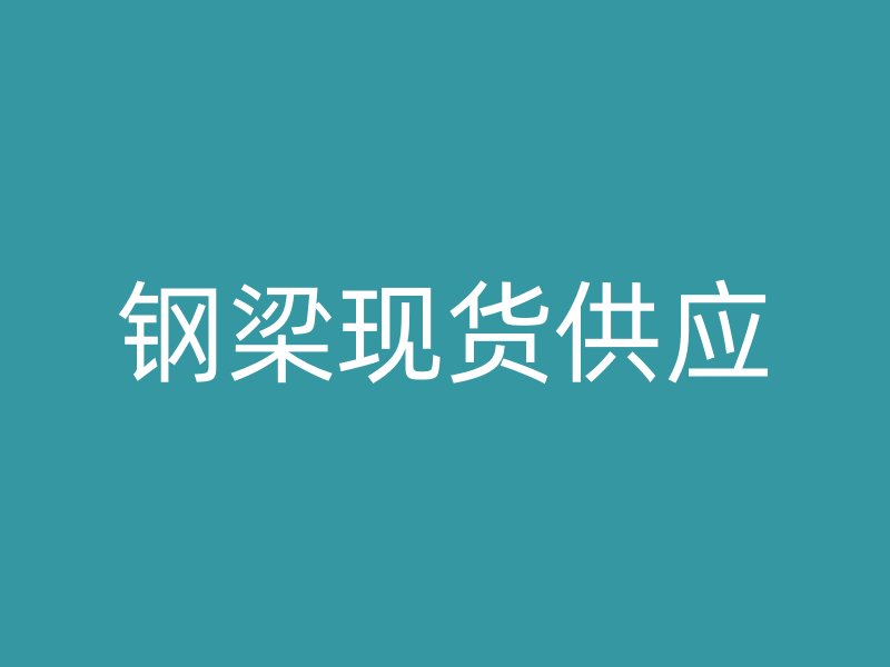 鋼梁現(xiàn)貨供應(yīng)