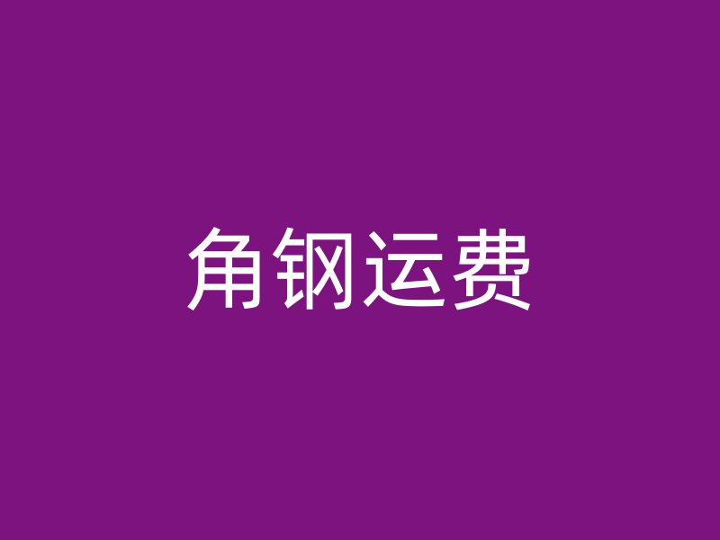 角鋼運(yùn)費(fèi)