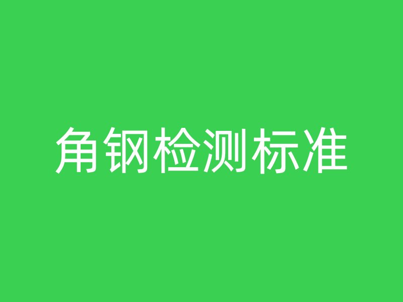 角鋼檢測標(biāo)準(zhǔn)