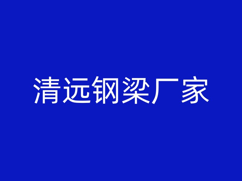 清遠鋼梁廠家