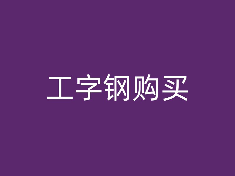 工字鋼購(gòu)買(mǎi)