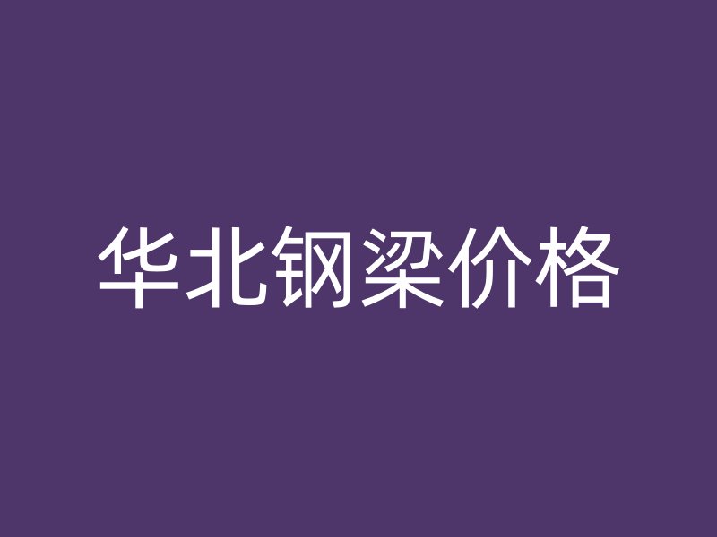 華北鋼梁價格