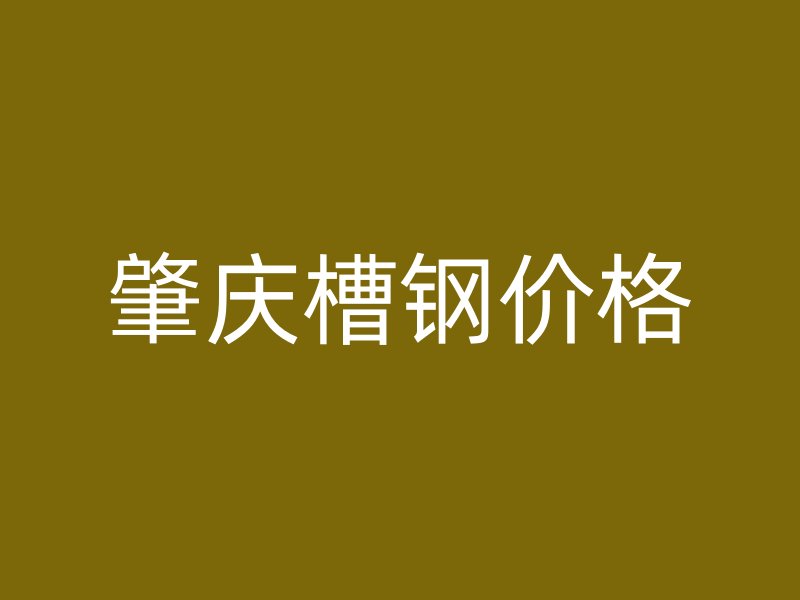 肇慶槽鋼價(jià)格