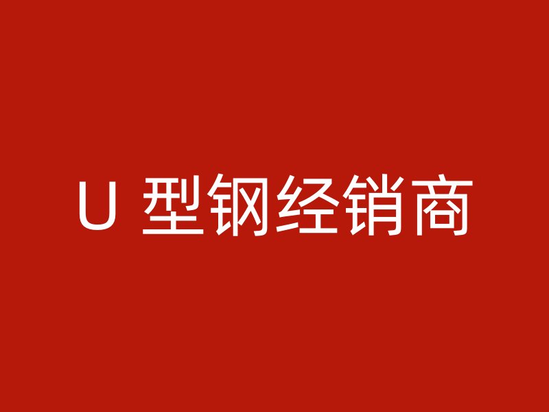 U 型鋼經(jīng)銷商